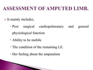  It mainly includes,
 Post surgical cardiopulmonary and general
physiological function
 Ability to be mobile
 The condition of the remaining LE.
 Her feeling about the amputation
 