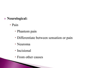  Neurological:
 Pain
 Phantom pain
 Differentiate between sensation or pain
 Neuroma
 Incisional
 From other causes
 
