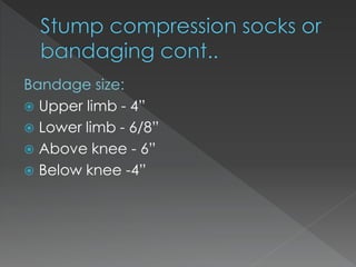Bandage size:
 Upper limb - 4”
 Lower limb - 6/8”
 Above knee - 6”
 Below knee -4”
 