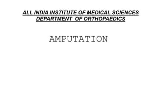 AMPUTATION
ALL INDIA INSTITUTE OF MEDICAL SCIENCES
DEPARTMENT OF ORTHOPAEDICS
 
