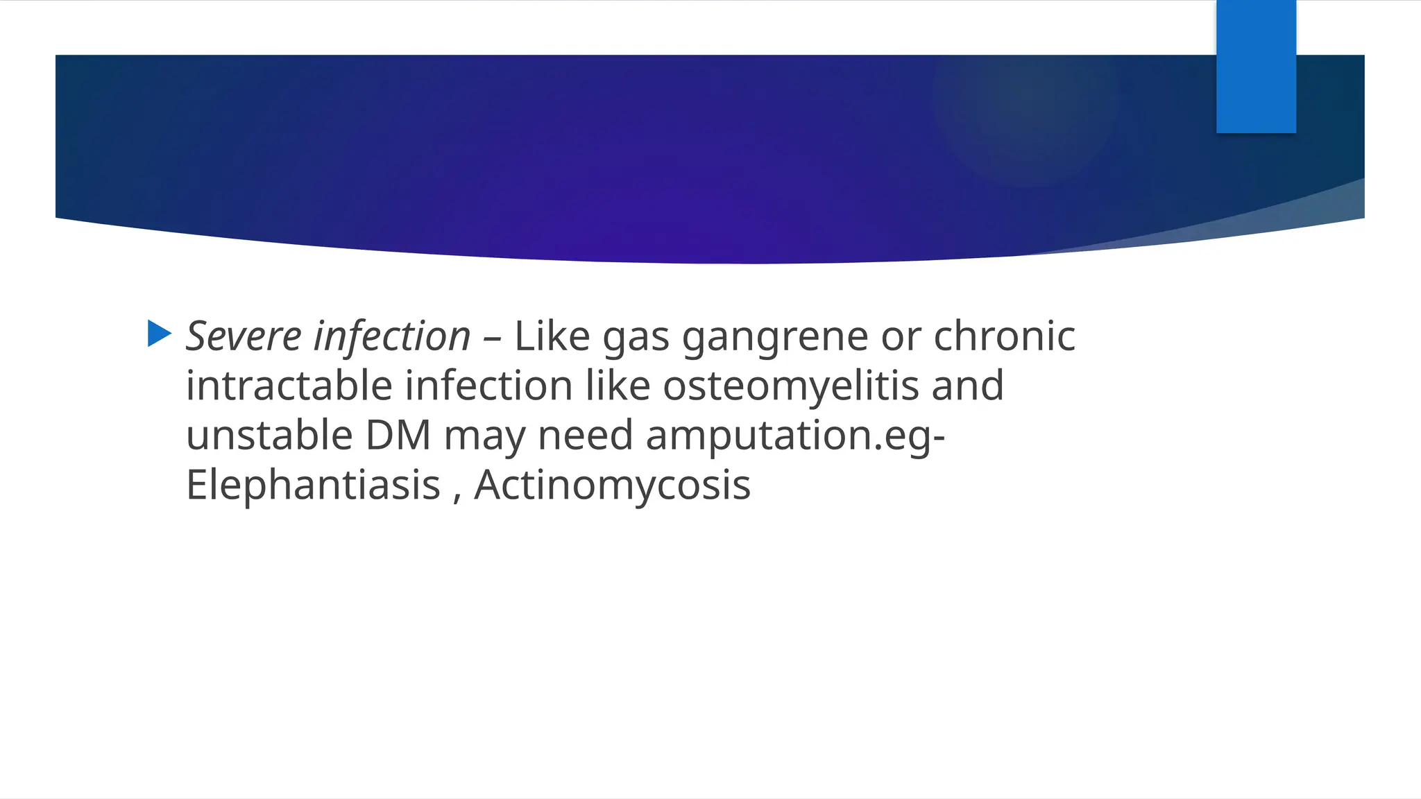  Severe infection – Like gas gangrene or chronic
intractable infection like osteomyelitis and
unstable DM may need amputation.eg-
Elephantiasis , Actinomycosis
 