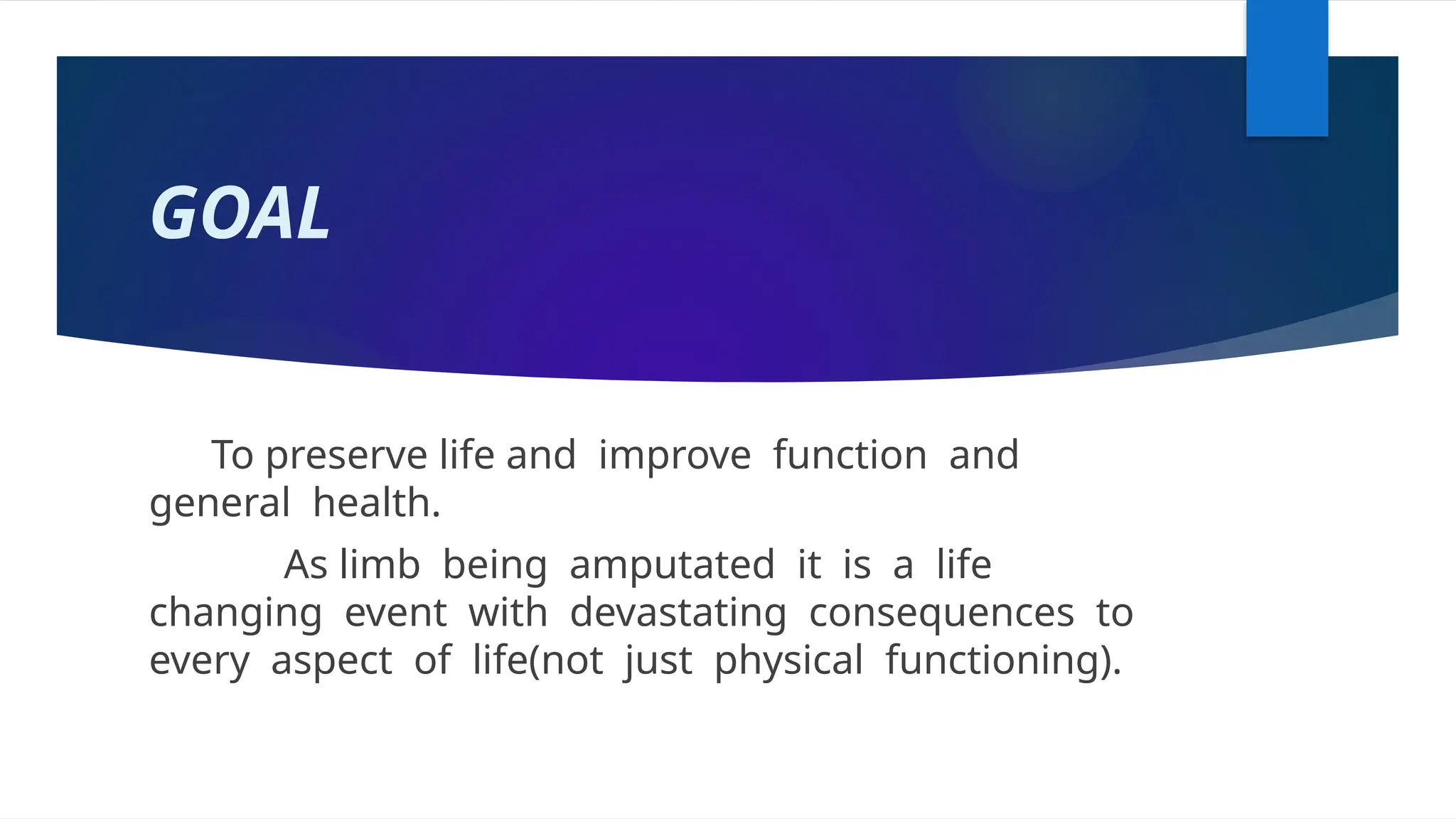 GOAL
To preserve life and improve function and
general health.
As limb being amputated it is a life
changing event with devastating consequences to
every aspect of life(not just physical functioning).
 