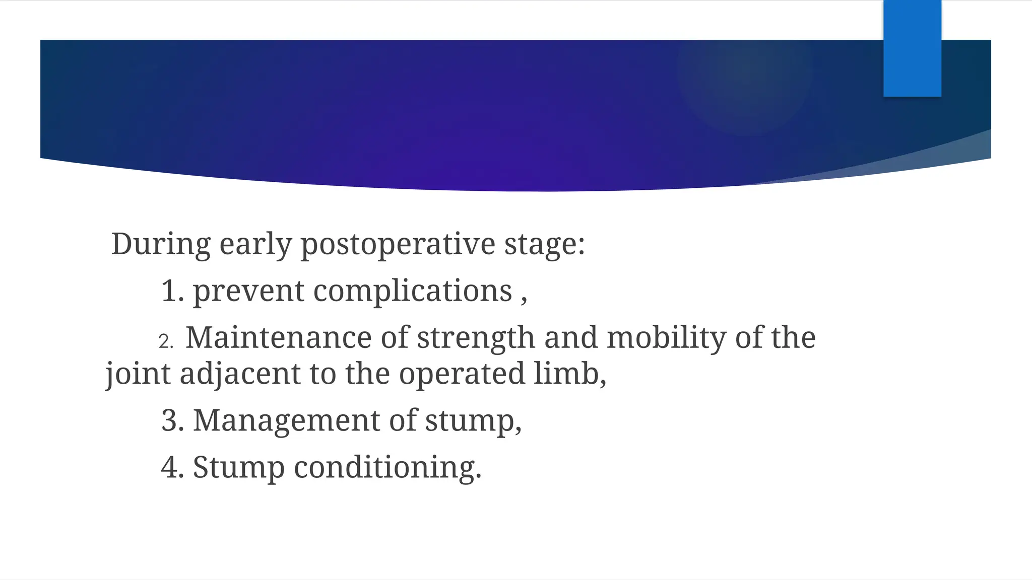During early postoperative stage:
1. prevent complications ,
2. Maintenance of strength and mobility of the
joint adjacent to the operated limb,
3. Management of stump,
4. Stump conditioning.
 