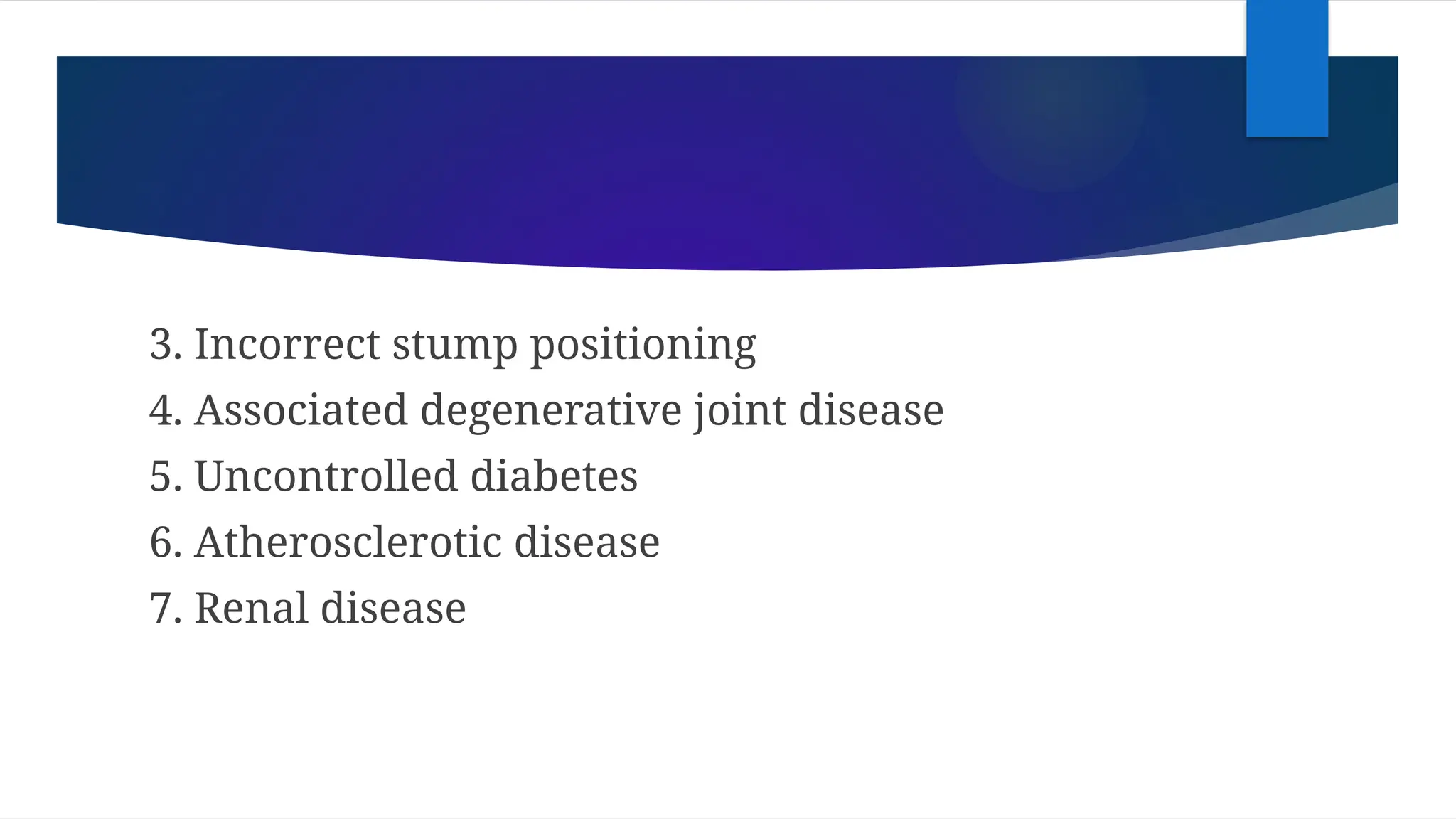 3. Incorrect stump positioning
4. Associated degenerative joint disease
5. Uncontrolled diabetes
6. Atherosclerotic disease
7. Renal disease
 