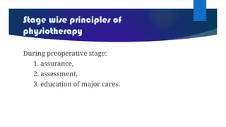Stage wise principles of
physiotherapy
During preoperative stage:
1. assurance,
2. assessment,
3. education of major cares.
 