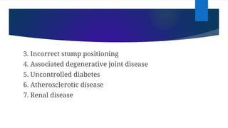 3. Incorrect stump positioning
4. Associated degenerative joint disease
5. Uncontrolled diabetes
6. Atherosclerotic disease
7. Renal disease
 