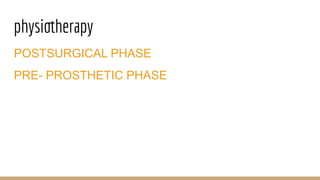 physiotherapy
POSTSURGICAL PHASE
PRE- PROSTHETIC PHASE
 