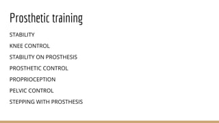 Prosthetic training
STABILITY
KNEE CONTROL
STABILITY ON PROSTHESIS
PROSTHETIC CONTROL
PROPRIOCEPTION
PELVIC CONTROL
STEPPING WITH PROSTHESIS
 