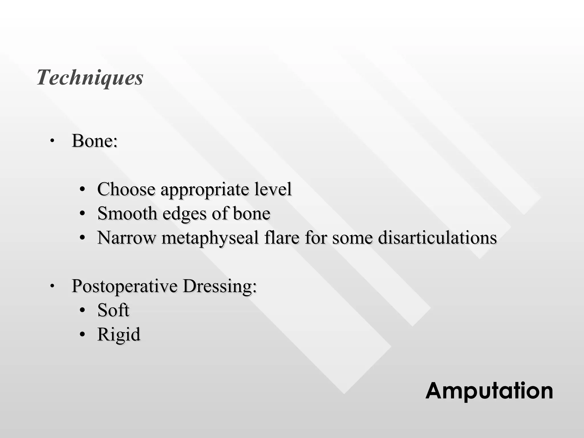 Bone: Choose appropriate level Smooth edges of bone Narrow metaphyseal flare for some disarticulations Postoperative Dressing: Soft Rigid Amputation Techniques 