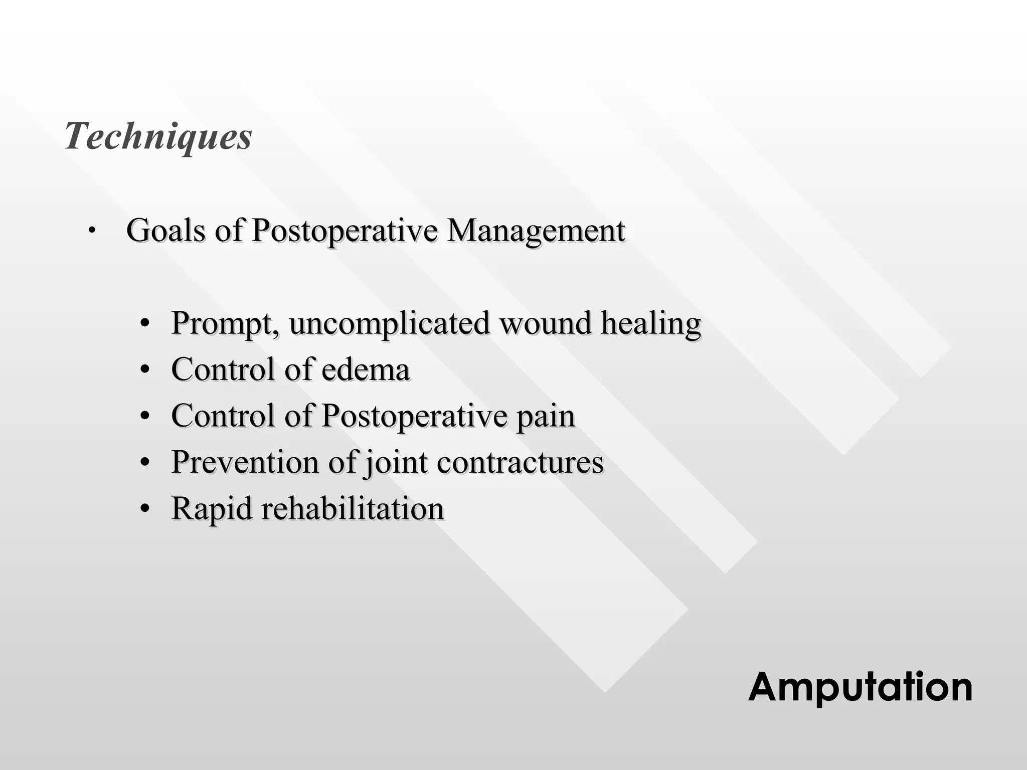 Goals of Postoperative Management Prompt, uncomplicated wound healing Control of edema Control of Postoperative pain Prevention of joint contractures Rapid rehabilitation Techniques Amputation 