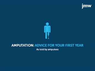 AMPUTATION: ADVICE FOR YOUR FIRST YEAR
As told by amputees
 