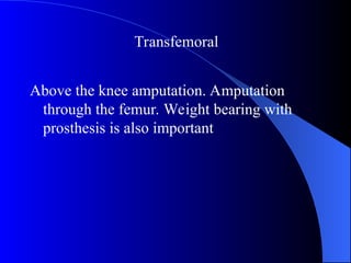 Above the knee amputation. Amputation
through the femur. Weight bearing with
prosthesis is also important
Transfemoral
 