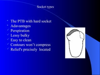  The PTB with hard socket
 Adavantages
 Perspiration
 Lessy bulky
 Easy to clean
 Contours won’t compress
 Relief's precisely located
Socket types
 