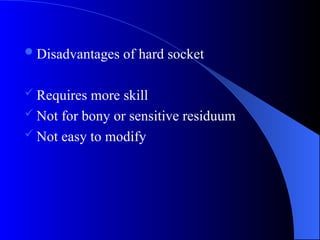Disadvantages of hard socket
 Requires more skill
 Not for bony or sensitive residuum
 Not easy to modify
 