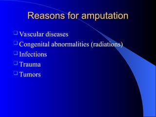 Reasons for amputation
Reasons for amputation
 Vascular diseases
 Congenital abnormalities (radiations)
 Infections
 Trauma
 Tumors
 