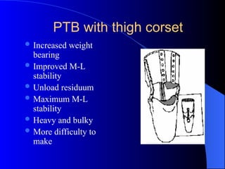 PTB with thigh corset
 Increased weight
bearing
 Improved M-L
stability
 Unload residuum
 Maximum M-L
stability
 Heavy and bulky
 More difficulty to
make
 