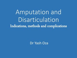 Amputation and
Disarticulation
Indications, methods and complications
Dr Yash Oza
 