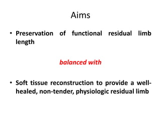 Aims
• Preservation of functional residual limb
length
balanced with
• Soft tissue reconstruction to provide a well-
healed, non-tender, physiologic residual limb
 