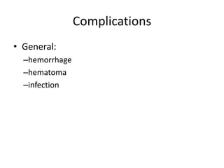 Complications
• General:
–hemorrhage
–hematoma
–infection
 