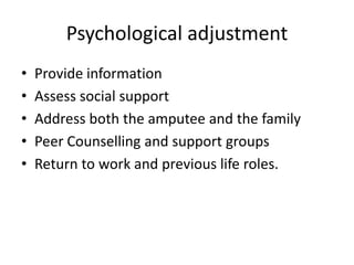 Psychological adjustment
• Provide information
• Assess social support
• Address both the amputee and the family
• Peer Counselling and support groups
• Return to work and previous life roles.
 