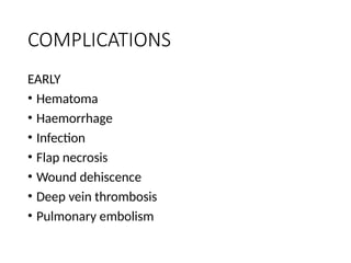 COMPLICATIONS
EARLY
• Hematoma
• Haemorrhage
• Infection
• Flap necrosis
• Wound dehiscence
• Deep vein thrombosis
• Pulmonary embolism
 