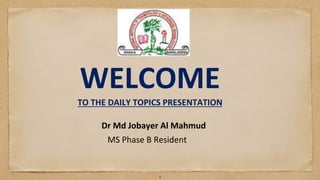1
WELCOME
TO THE DAILY TOPICS PRESENTATION
Dr Md Jobayer Al Mahmud
MS Phase B Resident
 