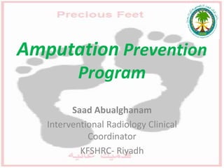 Amputation Prevention
Program
Saad Abualghanam
Interventional Radiology Clinical
Coordinator
KFSHRC- Riyadh
 