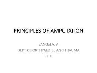 PRINCIPLES OF AMPUTATION
SANUSI A. A
DEPT OF ORTHPAEDICS AND TRAUMA
JUTH
 