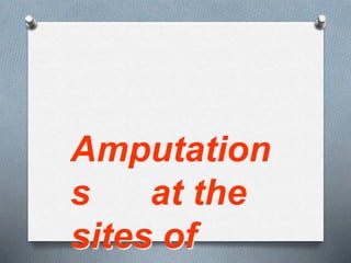 Amputation
s at the
sites of
 