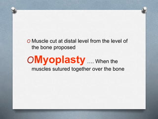 O Muscle cut at distal level from the level of
the bone proposed
OMyoplasty …. When the
muscles sutured together over the bone
 