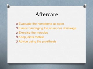 Aftercare
O Evacuate the hematoma as soon
O Elastic bandaging the stump for shrinkage
O Exercise the muscles
O Keep joints mobile
O Advice using the prosthesis
 