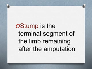 OStump is the
terminal segment of
the limb remaining
after the amputation
 
