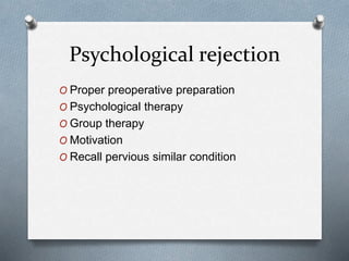 Psychological rejection
O Proper preoperative preparation
O Psychological therapy
O Group therapy
O Motivation
O Recall pervious similar condition
 