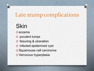 Late stump complications
Skin
O eczema
O purulent lumps
O fissuring & ulceration
O infected epidermoid cyst
O Squamouse cell carcinoma
O Verrucous hyperplasia
 
