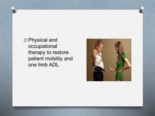 O Physical and
occupational
therapy to restore
patient mobility and
one limb ADL
 
