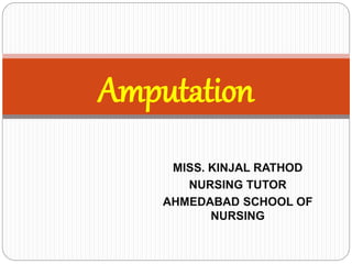 MISS. KINJAL RATHOD
NURSING TUTOR
AHMEDABAD SCHOOL OF
NURSING
Amputation
 