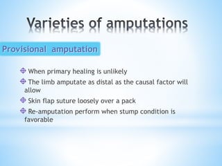 When primary healing is unlikely
The limb amputate as distal as the causal factor will
allow
Skin flap suture loosely over a pack
Re-amputation perform when stump condition is
favorable
Provisional amputation
 