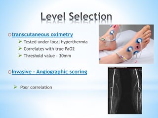 otranscutaneous oximetry
 Tested under local hyperthermia
 Correlates with true PaO2
 Threshold value – 30mm
oInvasive – Angiographic scoring
 Poor correlation
 