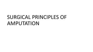 SURGICAL PRINCIPLES OF
AMPUTATION
 