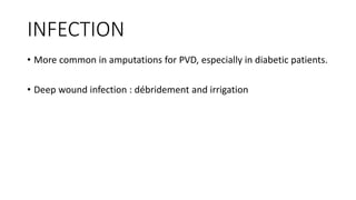 INFECTION
• More common in amputations for PVD, especially in diabetic patients.
• Deep wound infection : débridement and irrigation
 