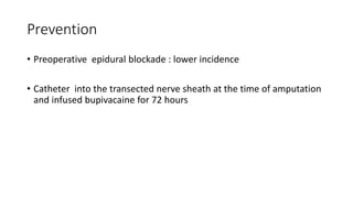Prevention
• Preoperative epidural blockade : lower incidence
• Catheter into the transected nerve sheath at the time of amputation
and infused bupivacaine for 72 hours
 