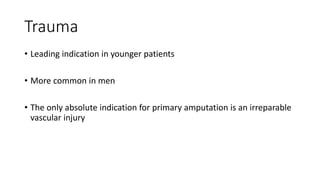 Trauma
• Leading indication in younger patients
• More common in men
• The only absolute indication for primary amputation is an irreparable
vascular injury
 
