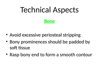 Technical Aspects
Bone
• Avoid excessive periosteal stripping
• Bony prominences should be padded by
soft tissue
• Rasp bony end to form a smooth contour
 