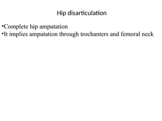 Hip disarticulation
•Complete hip amputation
•It implies amputation through trochanters and femoral neck
 