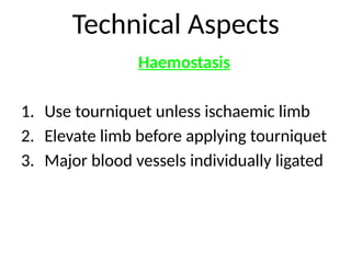 Technical Aspects
Haemostasis
1. Use tourniquet unless ischaemic limb
2. Elevate limb before applying tourniquet
3. Major blood vessels individually ligated
 
