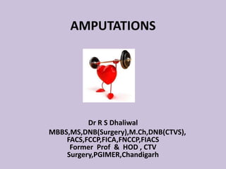AMPUTATIONS
Dr R S Dhaliwal
MBBS,MS,DNB(Surgery),M.Ch,DNB(CTVS),
FACS,FCCP,FICA,FNCCP,FIACS
Former Prof & HOD , CTV
Surger...