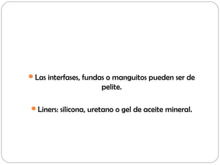 Las interfases, fundas o manguitos pueden ser de
pelite.
Liners: silicona, uretano o gel de aceite mineral.
 