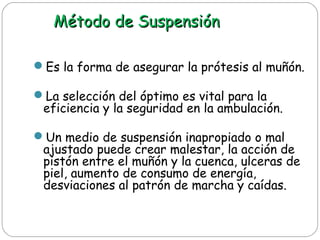 Método de SuspensiónMétodo de Suspensión
Es la forma de asegurar la prótesis al muñón.
La selección del óptimo es vital ...