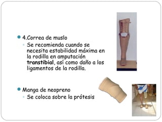 4.Correa de muslo
◦ Se recomienda cuando se
necesita estabilidad máxima en
la rodilla en amputación
transtibial, así como...