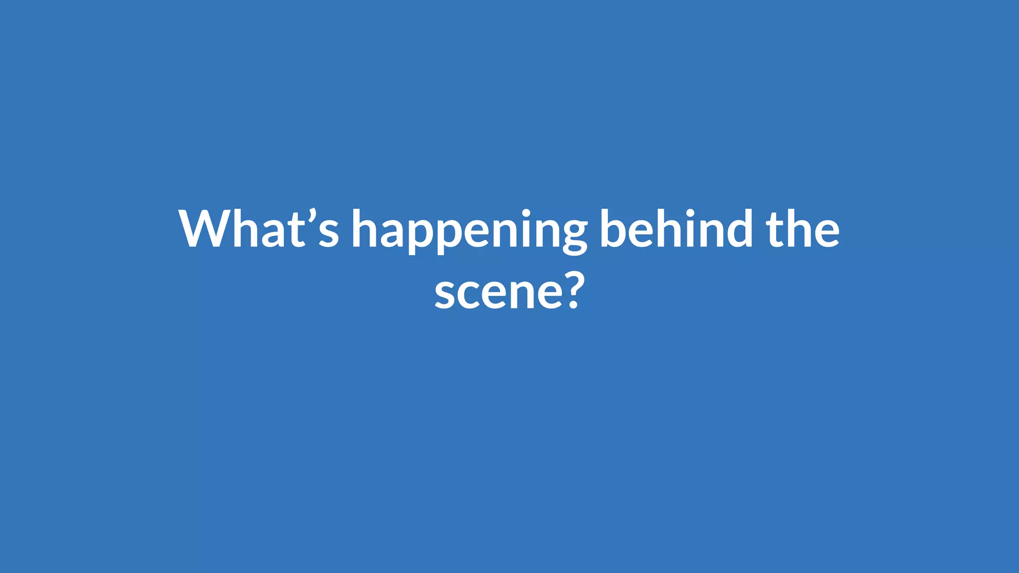 What’s happening behind the
scene?